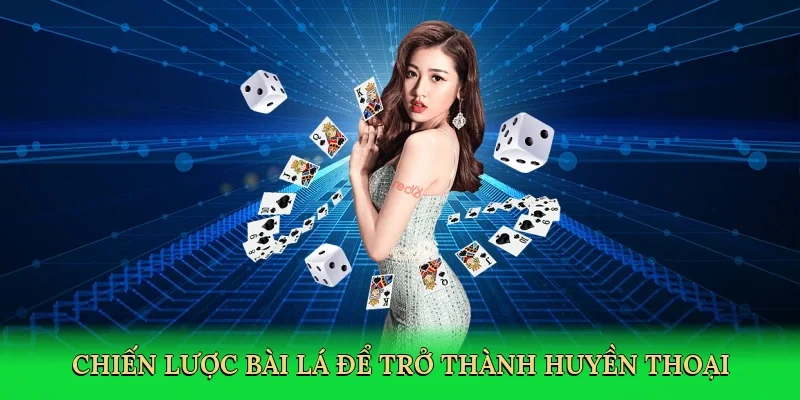 Chiến lược bài lá để trở thành huyền thoại