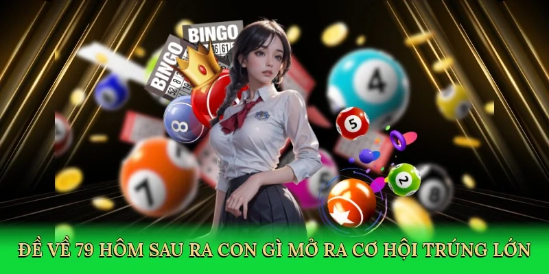 Đề về 79 hôm sau ra con gì mở ra cơ hội trúng lớn